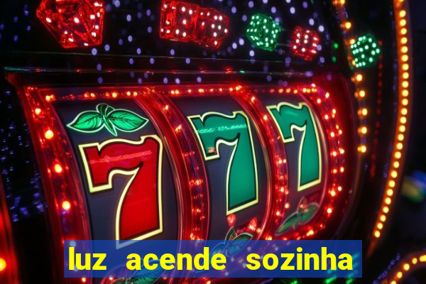 luz acende sozinha a noite espiritismo luz